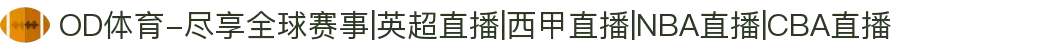 OD体育-尽享全球赛事|英超直播|西甲直播|NBA直播|CBA直播